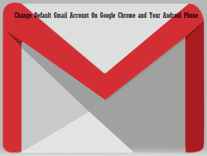 Change Default Gmail Account On Google Chrome and Your Android Phone